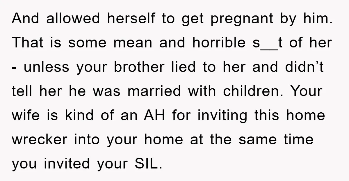And allowed herself to get pregnant by him. That is some mean and horrible s__t of her - unless your brother lied to her and didn’t tell her he was...
