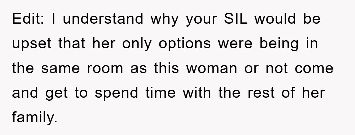 Edit: I understand why your SIL would be upset that her only options were being in the same room as this woman or not come and get to spend time...