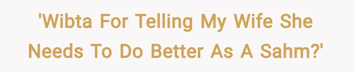 'WIBTA For Telling My Wife She Needs To Do Better As a SAHM?'