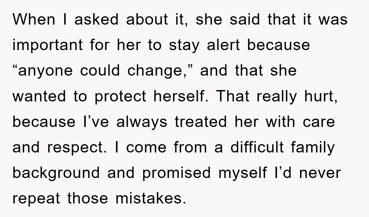 When I asked about it, she said that it was important for her to stay alert because “anyone could change,” and that she wanted to protect herself. That really hurt,...