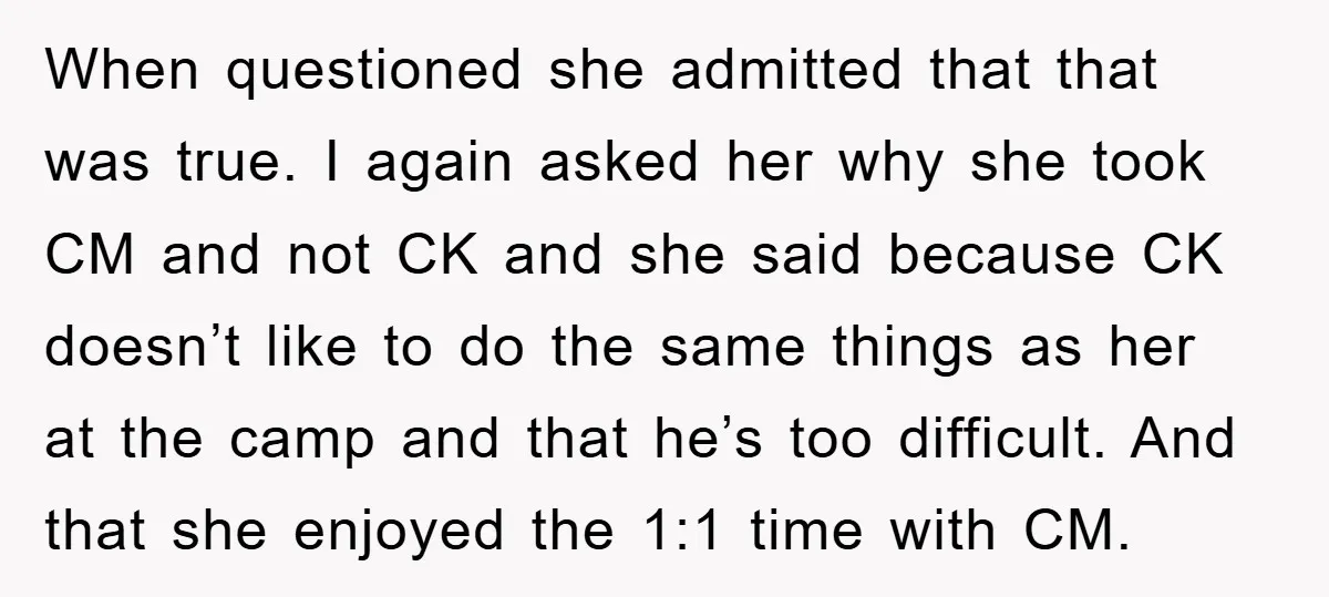 When questioned she admitted that that was true. I again asked her why she took CM and not CK and she said because CK doesn’t like to do the same...