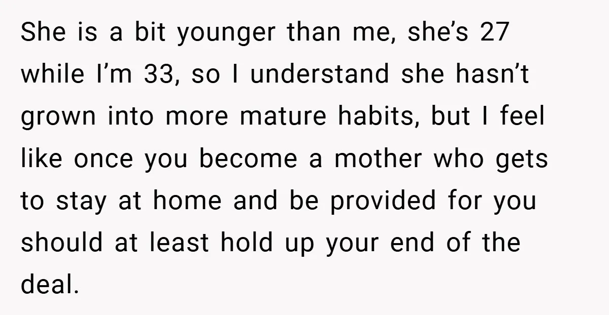 She is a bit younger than me, she’s 27 while I’m 33, so I understand she hasn’t grown into more mature habits, but I feel like once you become a...