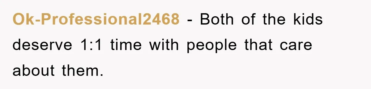 Ok-Professional2468 − Both of the kids deserve 1:1 time with people that care about them.