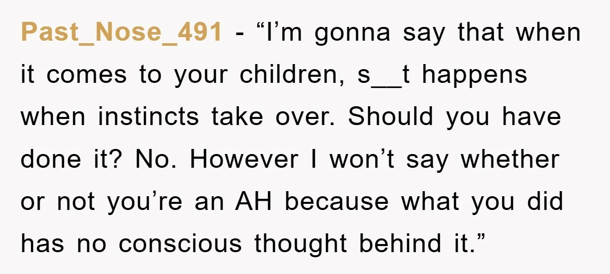 Past_Nose_491 - “I’m gonna say that when it comes to your children, s__t happens when instincts take over. Should you have done it? No. However I won’t say whether or...
