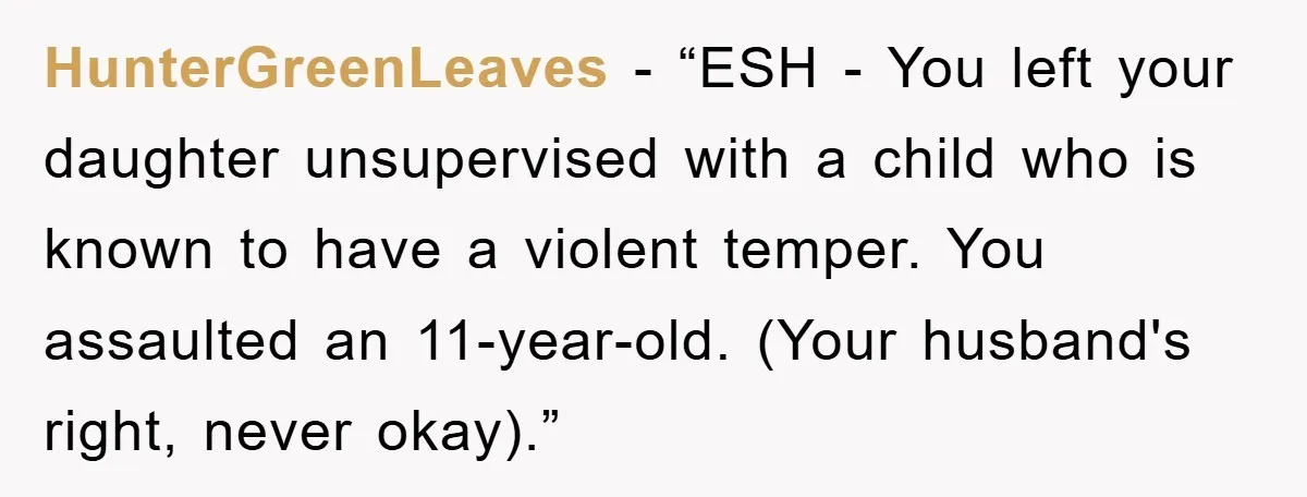 HunterGreenLeaves - “ESH - You left your daughter unsupervised with a child who is known to have a violent temper. You assaulted an 11-year-old. (Your husband's right, never okay).”