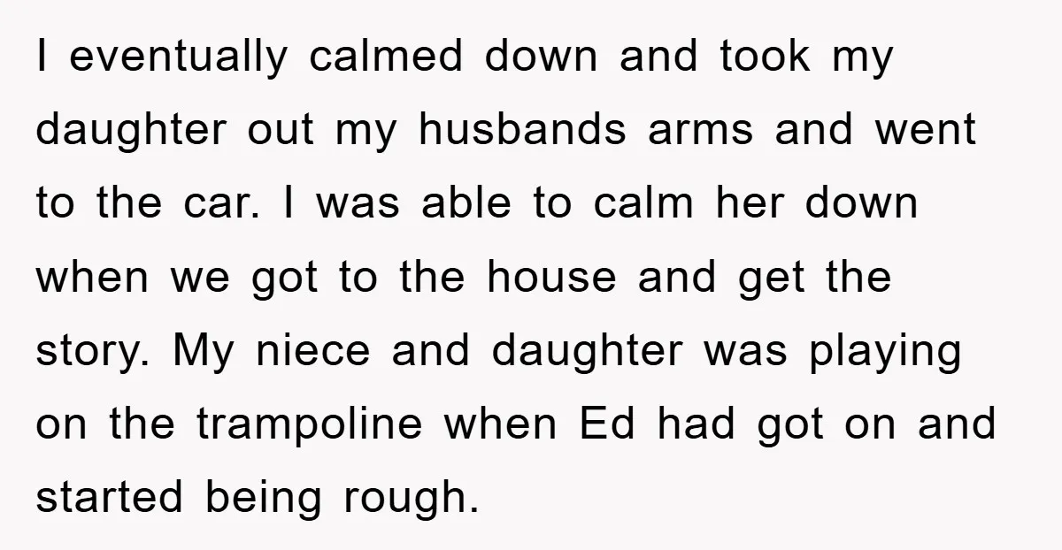 I eventually calmed down and took my daughter out my husbands arms and went to the car. I was able to calm her down when we got to the house...