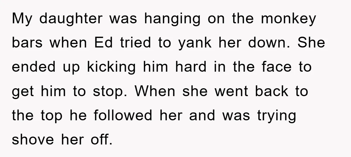 My daughter was hanging on the monkey bars when Ed tried to yank her down. She ended up kicking him hard in the face to get him to stop. When...
