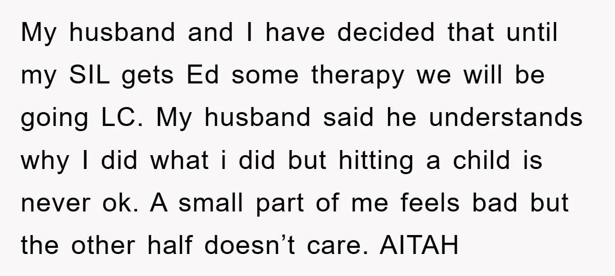 My husband and I have decided that until my SIL gets Ed some therapy we will be going LC. My husband said he understands why I did what i did...