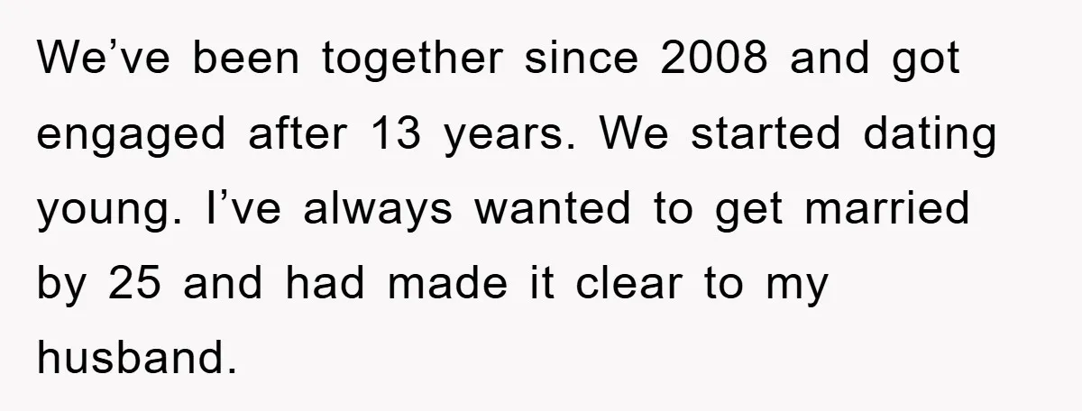 We’ve been together since 2008 and got engaged after 13 years. We started dating young. I’ve always wanted to get married by 25 and had made it clear to my...