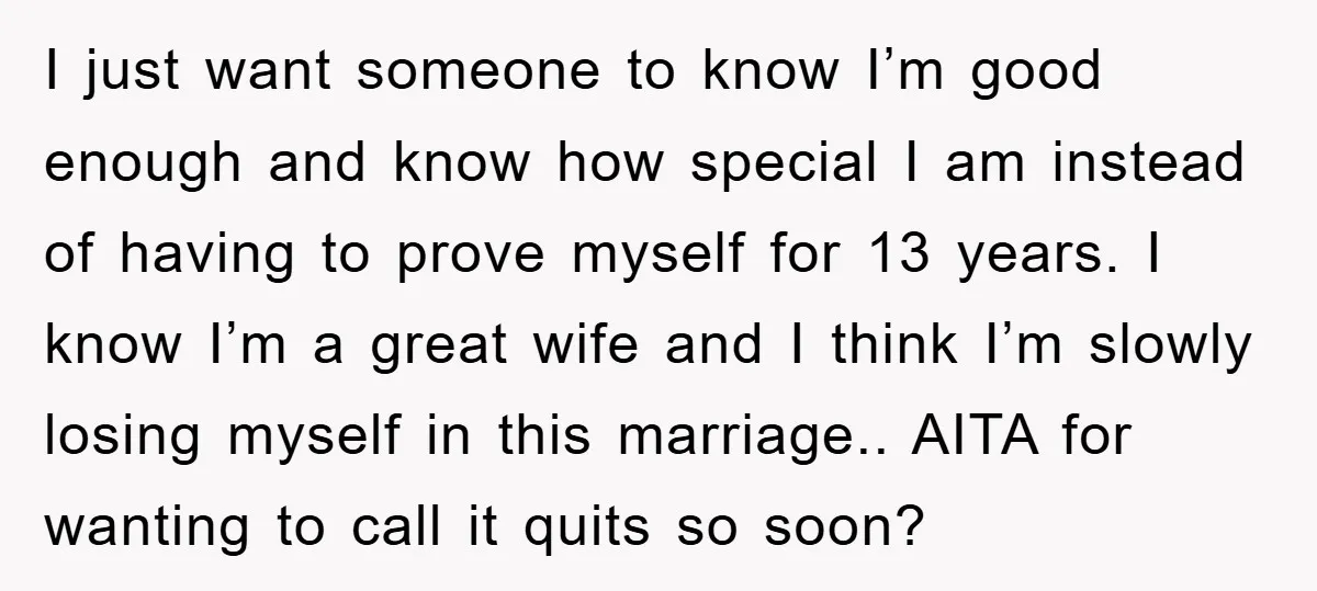 I just want someone to know I’m good enough and know how special I am instead of having to prove myself for 13 years. I know I’m a great wife...