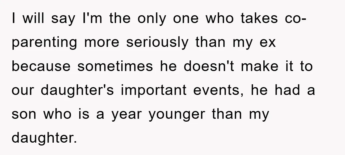 I will say I'm the only one who takes co-parenting more seriously than my ex because sometimes he doesn't make it to our daughter's important events, he had a son...