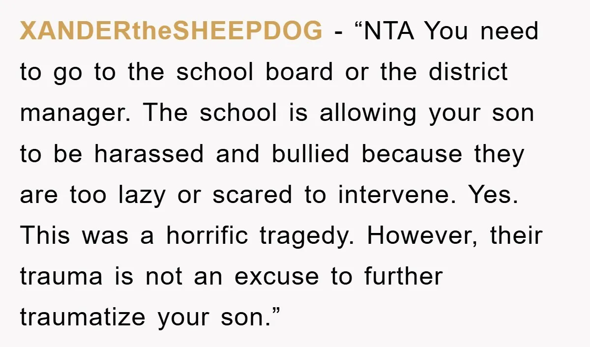 XANDERtheSHEEPDOG - “NTA You need to go to the school board or the district manager. The school is allowing your son to be harassed and bullied because they are too...