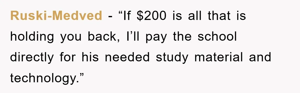 Ruski-Medved - “If $200 is all that is holding you back, I’ll pay the school directly for his needed study material and technology.”