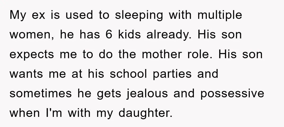 My ex is used to sleeping with multiple women, he has 6 kids already. His son expects me to do the mother role. His son wants me at his school...