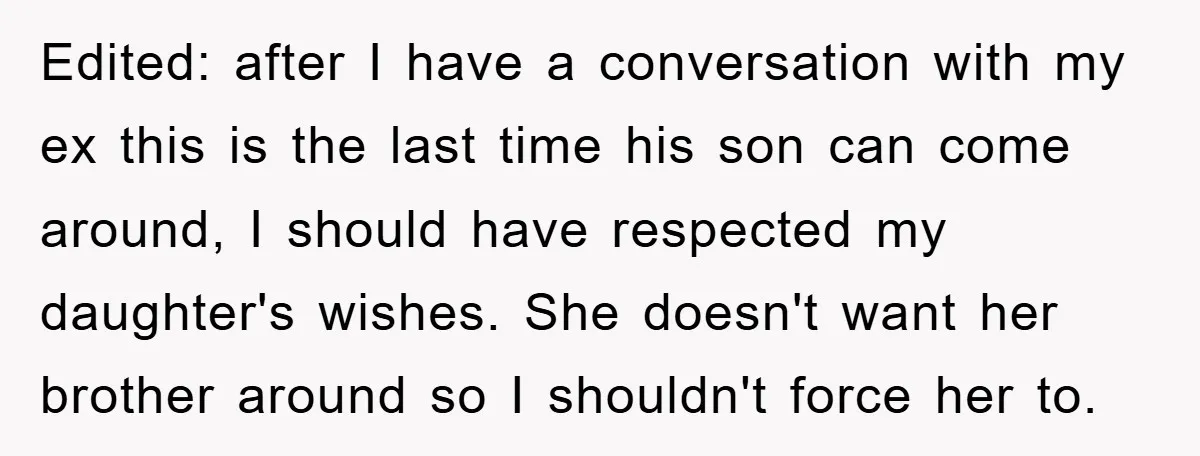 Edited: after I have a conversation with my ex this is the last time his son can come around, I should have respected my daughter's wishes. She doesn't want her...