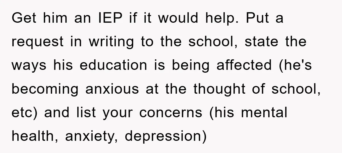 Get him an IEP if it would help. Put a request in writing to the school, state the ways his education is being affected (he's becoming anxious at the thought...