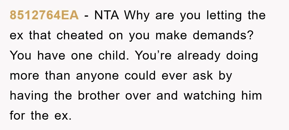 8512764EA − NTA Why are you letting the ex that cheated on you make demands? You have one child. You’re already doing more than anyone could ever ask by having...