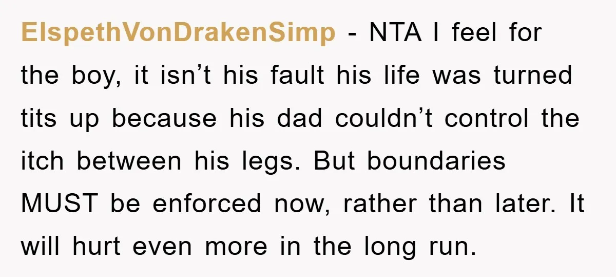 ElspethVonDrakenSimp − NTA I feel for the boy, it isn’t his fault his life was turned tits up because his dad couldn’t control the itch between his legs. But boundaries...