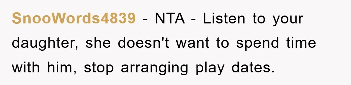 SnooWords4839 − NTA - Listen to your daughter, she doesn't want to spend time with him, stop arranging play dates.