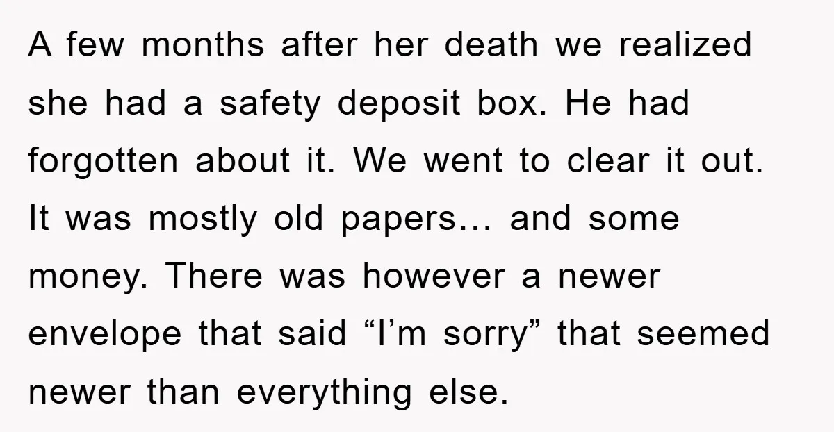 A few months after her death we realized she had a safety deposit box. He had forgotten about it. We went to clear it out. It was mostly old papers…...