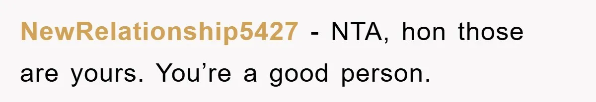 NewRelationship5427 − NTA, hon those are yours. You’re a good person.
