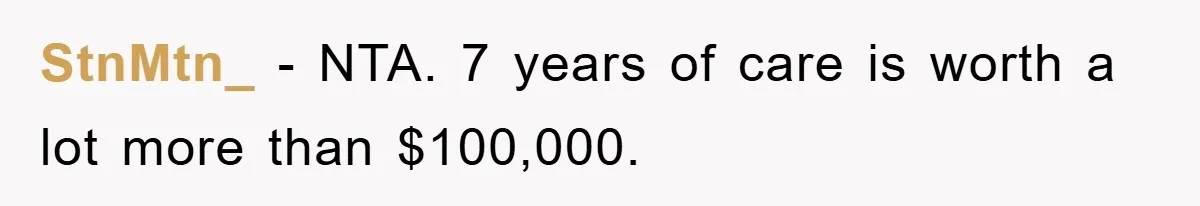 StnMtn_ − NTA. 7 years of care is worth a lot more than $100,000.