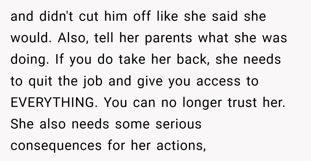 and didn't cut him off like she said she would. Also, tell her parents what she was doing. If you do take her back, she needs to quit the job...
