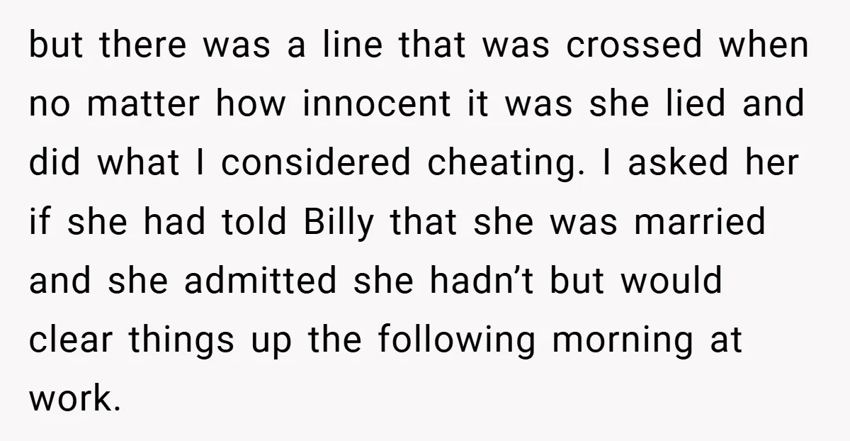 but there was a line that was crossed when no matter how innocent it was she lied and did what I considered cheating. I asked her if she had told...