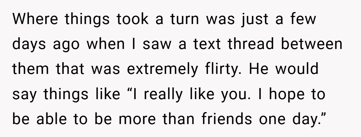 Where things took a turn was just a few days ago when I saw a text thread between them that was extremely flirty. He would say things like “I really...