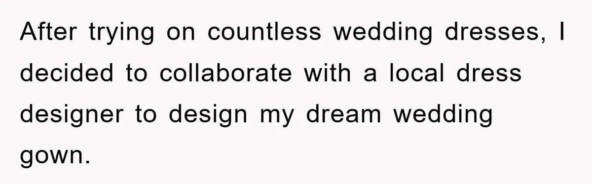 After trying on countless wedding dresses, I decided to collaborate with a local dress designer to design my dream wedding gown.