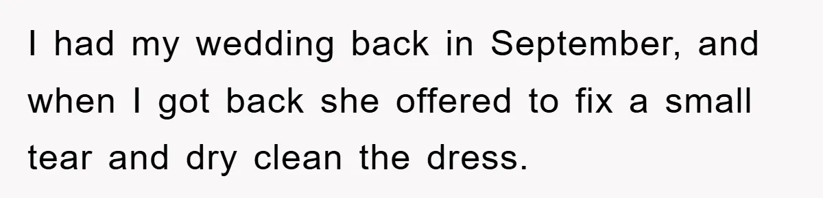 I had my wedding back in September, and when I got back she offered to fix a small tear and dry clean the dress.