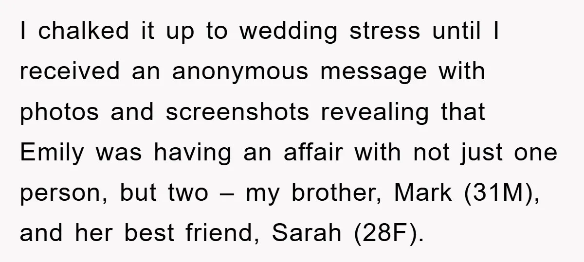 I chalked it up to wedding stress until I received an anonymous message with photos and screenshots revealing that Emily was having an affair with not just one person, but...