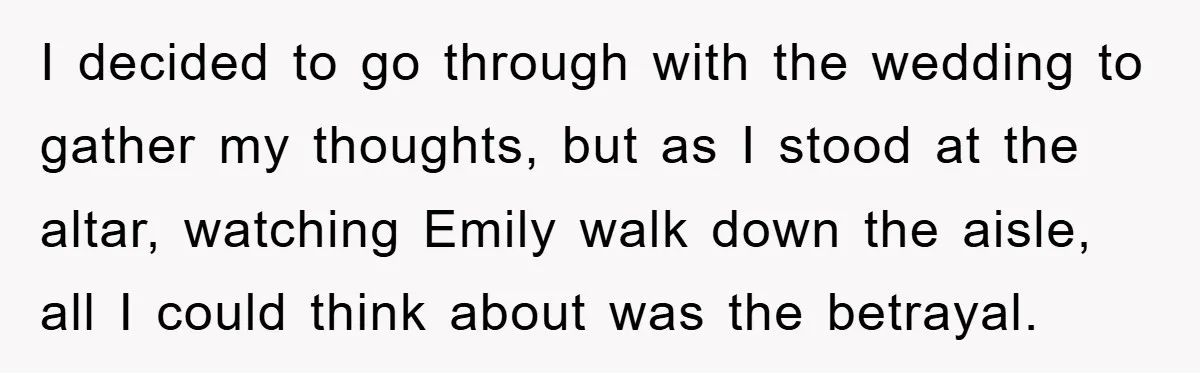 I decided to go through with the wedding to gather my thoughts, but as I stood at the altar, watching Emily walk down the aisle, all I could think about...