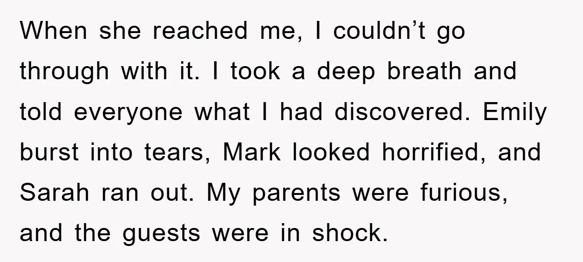 When she reached me, I couldn’t go through with it. I took a deep breath and told everyone what I had discovered. Emily burst into tears, Mark looked horrified, and...