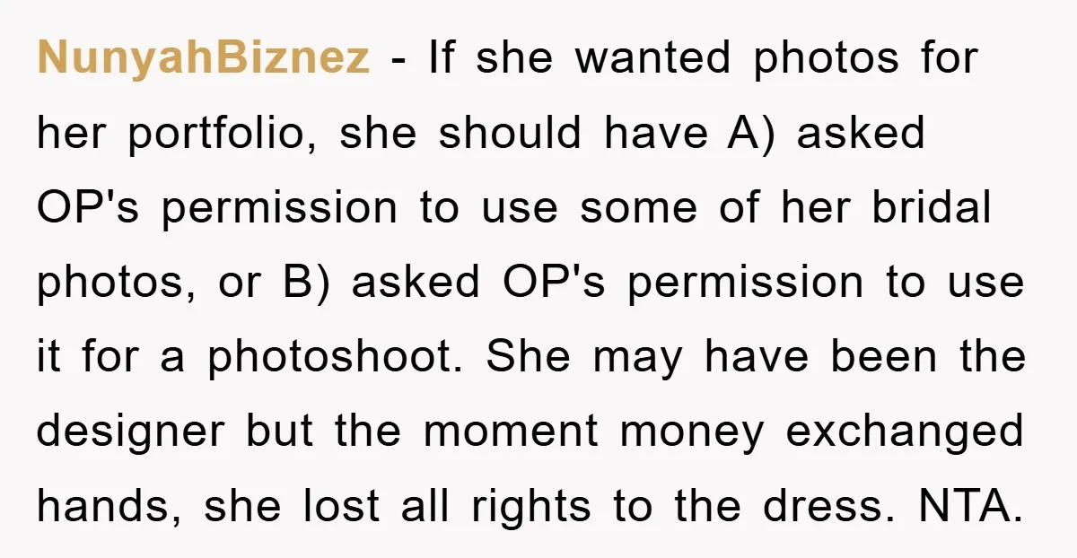 NunyahBiznez − If she wanted photos for her portfolio, she should have A) asked OP's permission to use some of her bridal photos, or B) asked OP's permission to use...