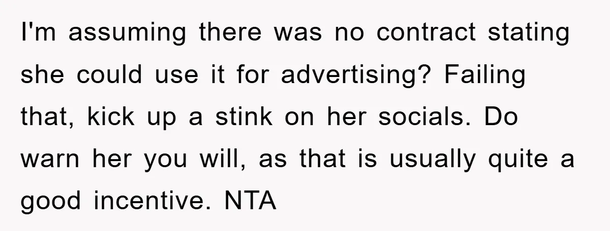 I'm assuming there was no contract stating she could use it for advertising? Failing that, kick up a stink on her socials. Do warn her you will, as that is...