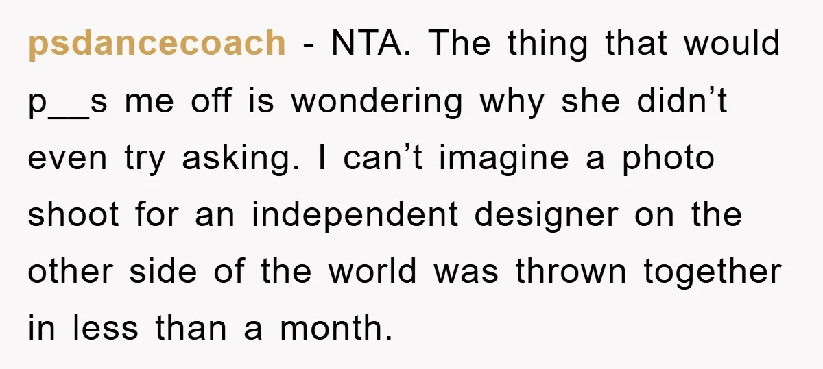 psdancecoach − NTA. The thing that would p__s me off is wondering why she didn’t even try asking. I can’t imagine a photo shoot for an independent designer on the...