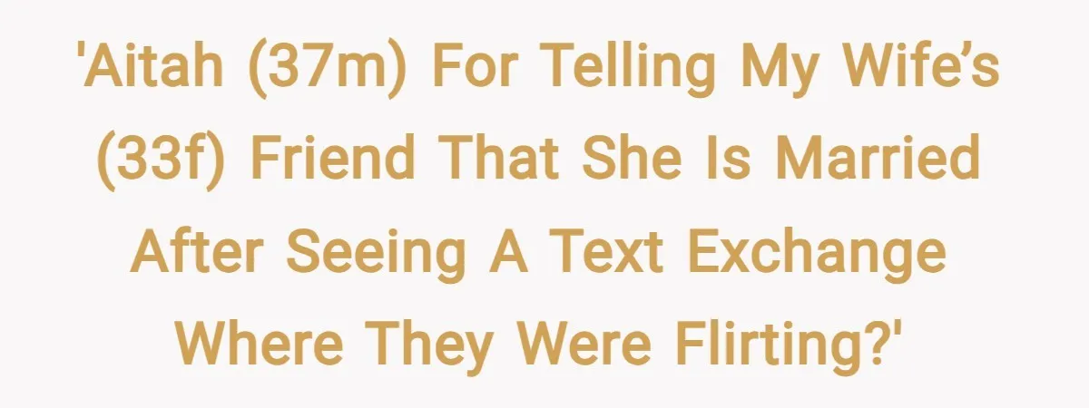 'AITAH (37M) for telling my wife’s (33F) friend that she is married after seeing a text exchange where they were flirting?'