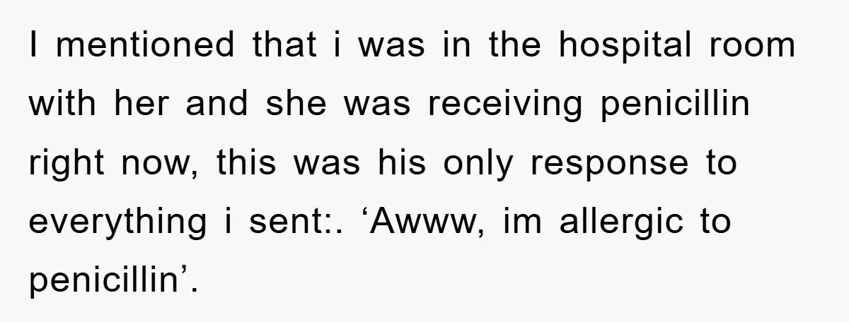 I mentioned that i was in the hospital room with her and she was receiving penicillin right now, this was his only response to everything i sent:. ‘Awww, im allergic...