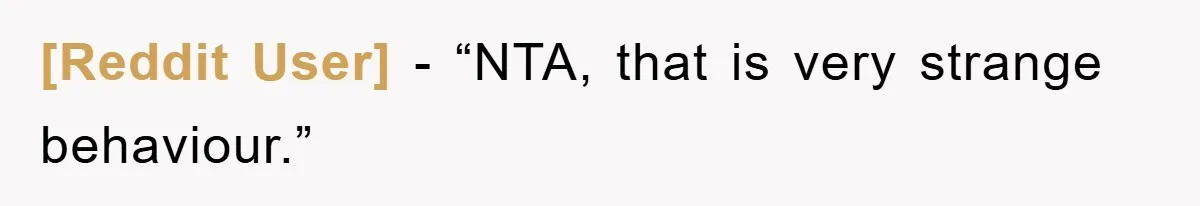 [Reddit User] - “NTA, that is very strange behaviour.”