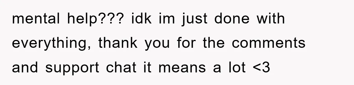 mental help??? idk im just done with everything, thank you for the comments and support chat it means a lot <3