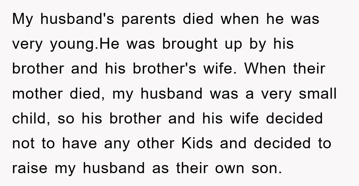 My husband's parents died when he was very young.He was brought up by his brother and his brother's wife. When their mother died, my husband was a very small child,...