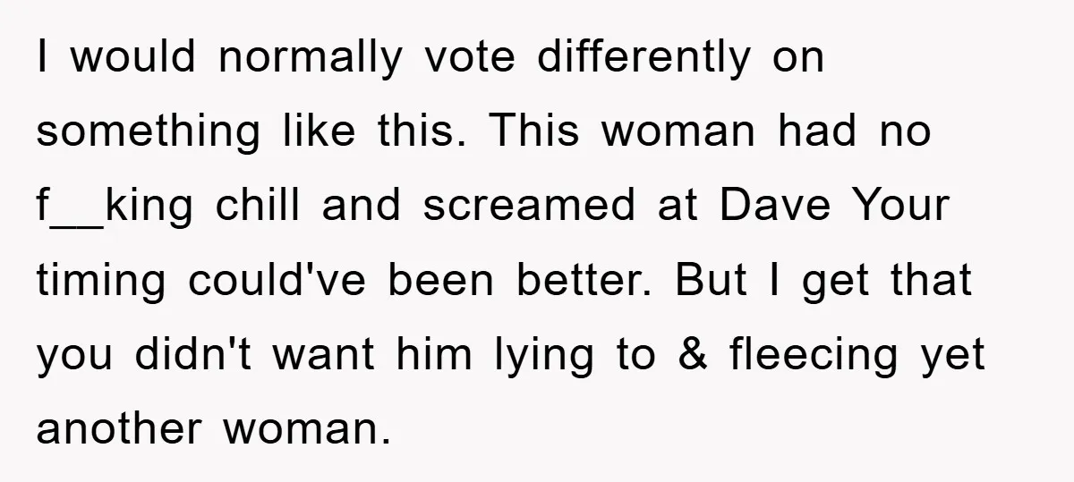 I would normally vote differently on something like this. This woman had no f__king chill and screamed at Dave Your timing could've been better. But I get that you didn't...