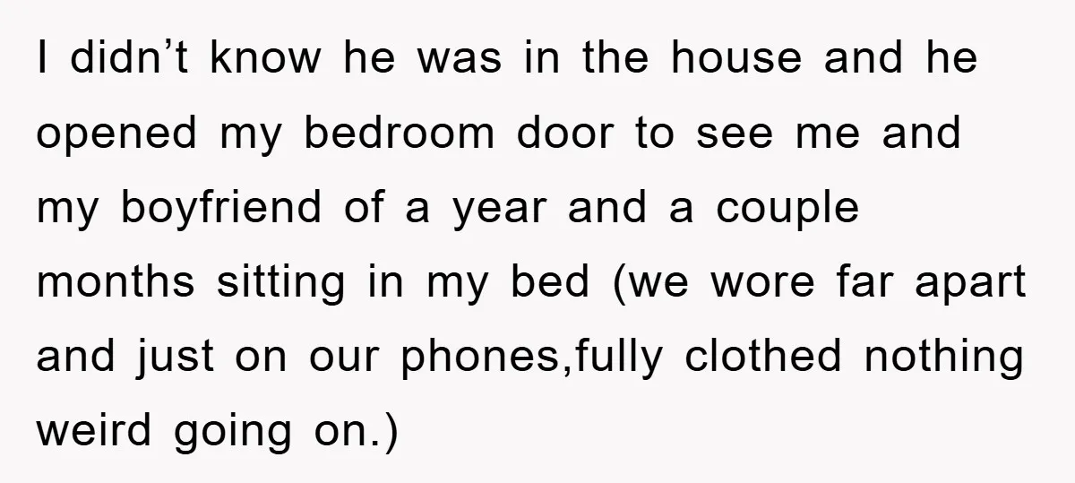 I didn’t know he was in the house and he opened my bedroom door to see me and my boyfriend of a year and a couple months sitting in my...