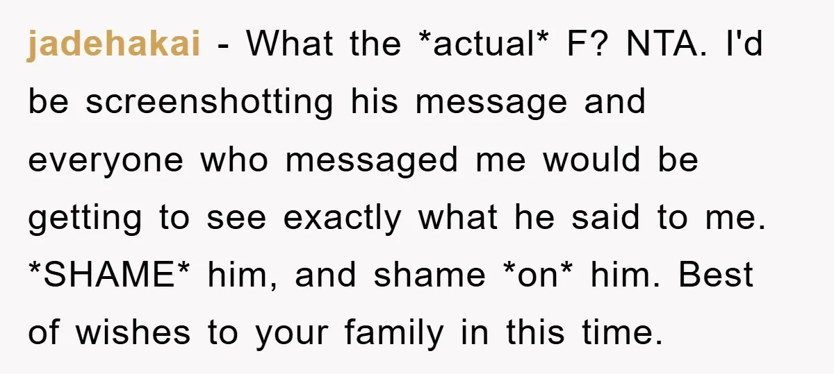 jadehakai − What the *actual* F? NTA. I'd be screenshotting his message and everyone who messaged me would be getting to see exactly what he said to me. *SHAME* him,...