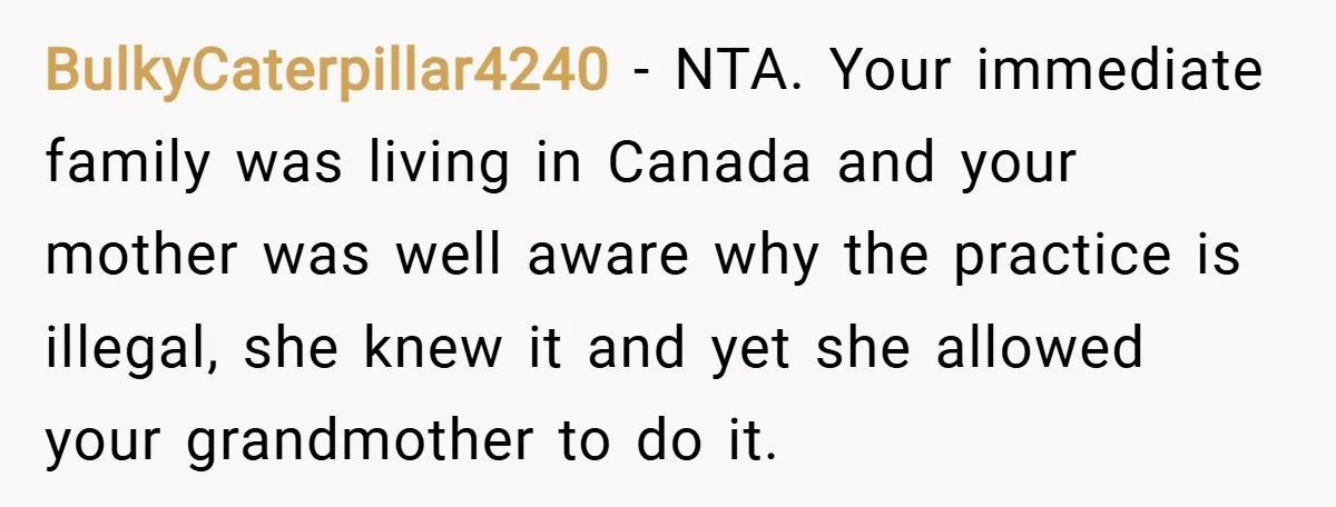 BulkyCaterpillar4240 − NTA. Your immediate family was living in Canada and your mother was well aware why the practice is illegal, she knew it and yet she allowed your grandmother...