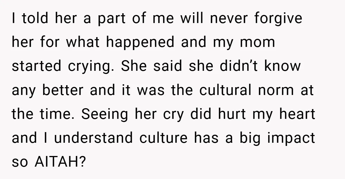 I told her a part of me will never forgive her for what happened and my mom started crying. She said she didn’t know any better and it was the...