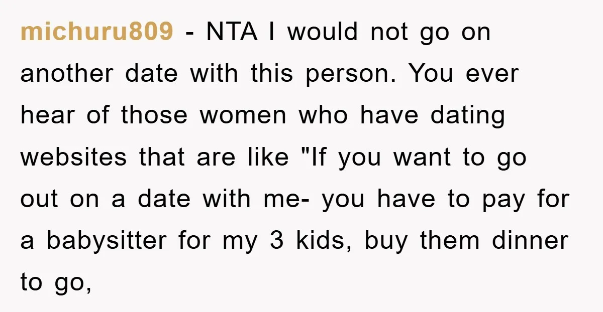 michuru809 − NTA I would not go on another date with this person. You ever hear of those women who have dating websites that are like "If you want to...