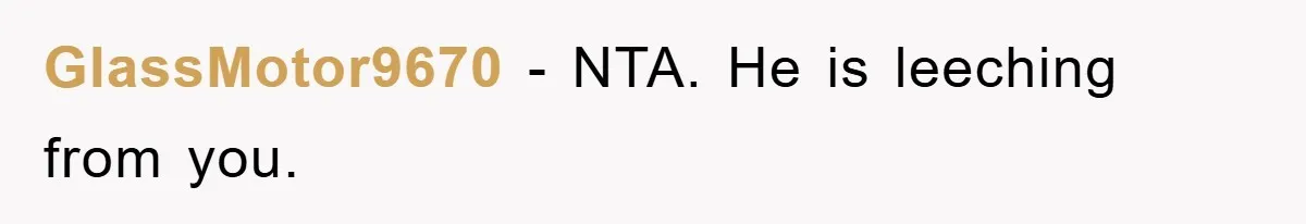 GlassMotor9670 − NTA. He is leeching from you.