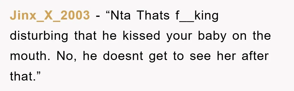 Jinx_X_2003 - “Nta Thats f__king disturbing that he kissed your baby on the mouth. No, he doesnt get to see her after that.”